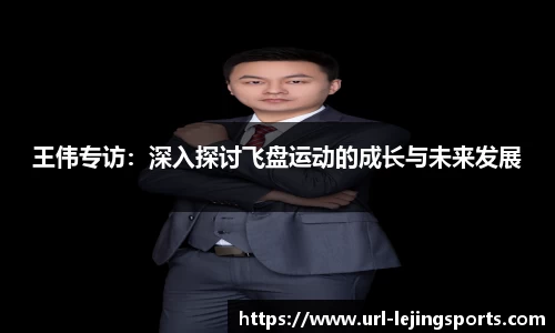 王伟专访：深入探讨飞盘运动的成长与未来发展