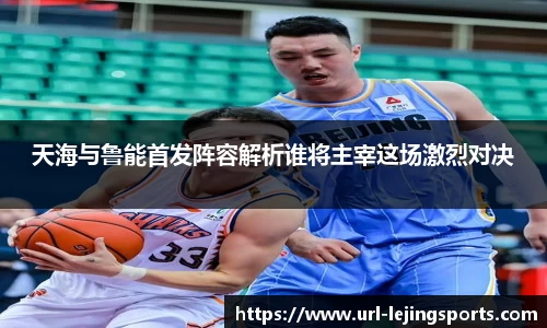 天海与鲁能首发阵容解析谁将主宰这场激烈对决